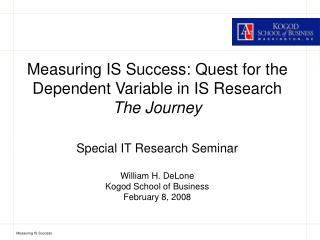  Measuring IS Success: Quest for the Dependent Variable in IS Research The Journey Special IT Research Seminar William 