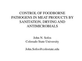  CONTROL OF FOODBORNE PATHOGENS IN MEAT PRODUCTS BY SANITATION, DRYING AND ANTIMICROBIALS John N. Sofos Colorado State 