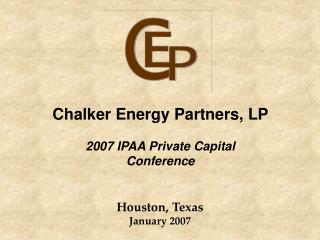  Chalker Energy Partners, LP 2007 IPAA Private Capital Conference 