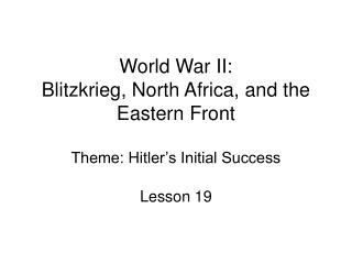  World War II: Blitzkrieg, North Africa, and the Eastern Front Theme: Hitler s Initial Success 