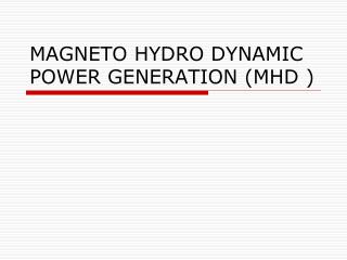  MAGNETO HYDRO DYNAMIC POWER GENERATION MHD 