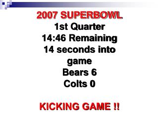  2007 SUPERBOWL first Quarter 14:46 Remaining 14 seconds into diversion Bears 6 Colts 0 KICKING GAME 