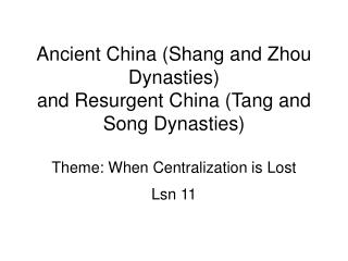  Old China Shang and Zhou Dynasties and Resurgent China Tang and Song Dynasties Theme: When Centralization is Lost 