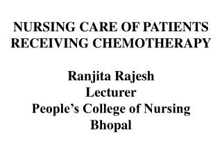  NURSING CARE OF PATIENTS RECEIVING CHEMOTHERAPY Ranjita Rajesh Lecturer People s College of Nursing Bhopal 