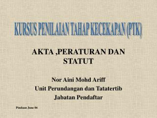  AKTA ,PERATURAN DAN STATUT Nor Aini Mohd Ariff Unit Perundangan dan Tatatertib Jabatan Pendaftar 