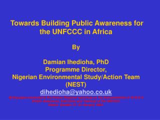  Towards Building Public Awareness for the UNFCCC in Africa By Damian Ihedioha, PhD Program Director, Nigerian Envi 
